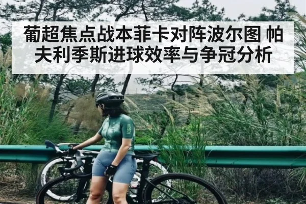 葡超焦点战本菲卡对阵波尔图 帕夫利季斯进球效率与争冠分析